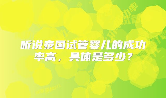 听说泰国试管婴儿的成功率高，具体是多少？