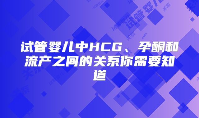 试管婴儿中HCG、孕酮和流产之间的关系你需要知道