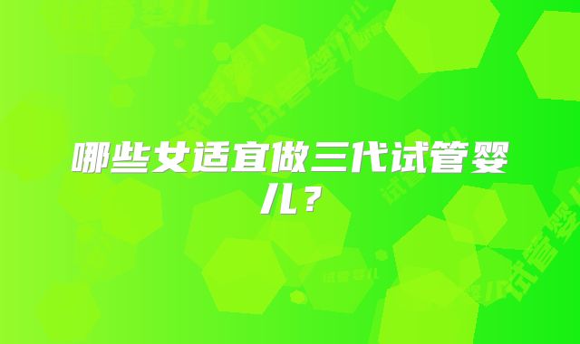 哪些女适宜做三代试管婴儿？