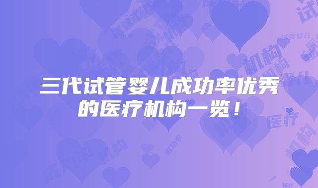 三代试管婴儿成功率优秀的医疗机构一览！
