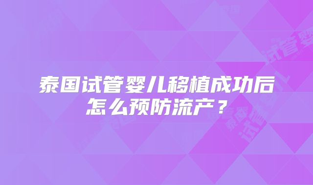 泰国试管婴儿移植成功后怎么预防流产？