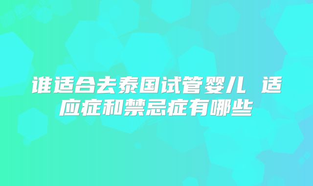 谁适合去泰国试管婴儿 适应症和禁忌症有哪些