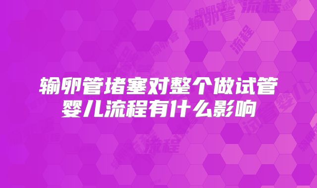 输卵管堵塞对整个做试管婴儿流程有什么影响