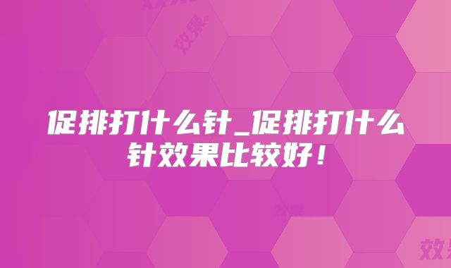 促排打什么针_促排打什么针效果比较好！