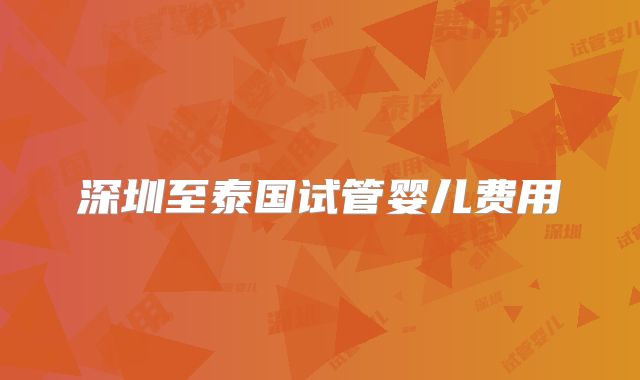 深圳至泰国试管婴儿费用