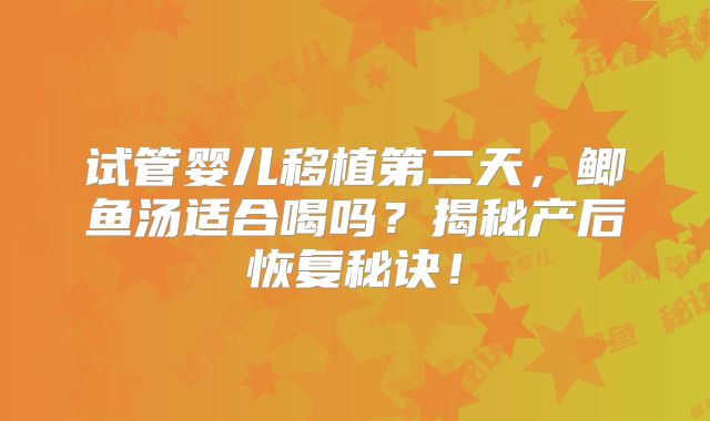 试管婴儿移植第二天，鲫鱼汤适合喝吗？揭秘产后恢复秘诀！