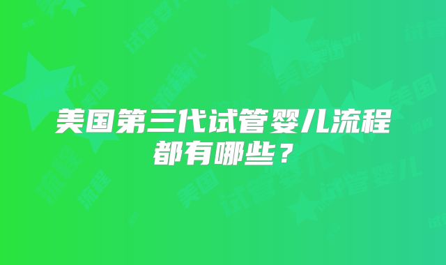 美国第三代试管婴儿流程都有哪些?