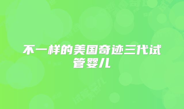 不一样的美国奇迹三代试管婴儿
