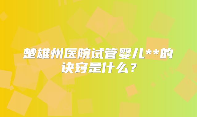 楚雄州医院试管婴儿**的诀窍是什么？