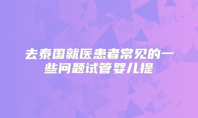 去泰国就医患者常见的一些问题试管婴儿提