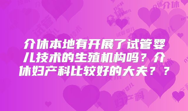 介休本地有开展了试管婴儿技术的生殖机构吗？介休妇产科比较好的大夫？？