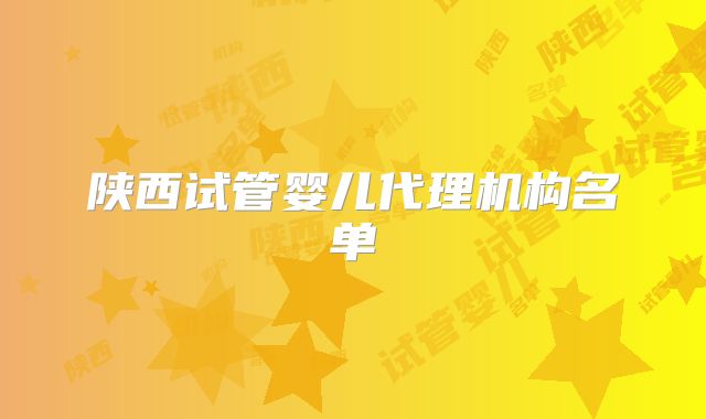 陕西试管婴儿代理机构名单