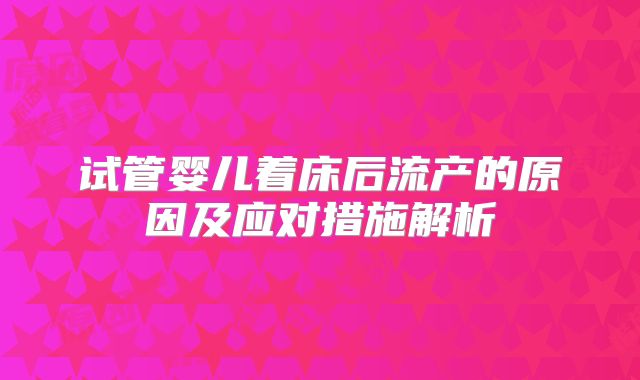 试管婴儿着床后流产的原因及应对措施解析
