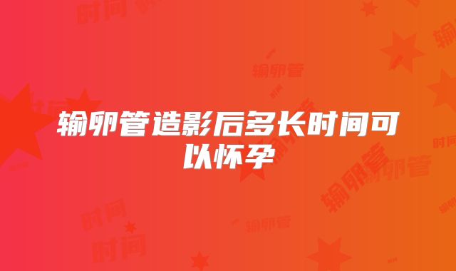 输卵管造影后多长时间可以怀孕