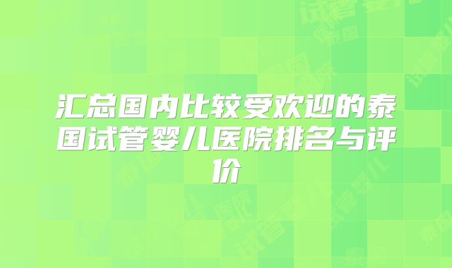 汇总国内比较受欢迎的泰国试管婴儿医院排名与评价