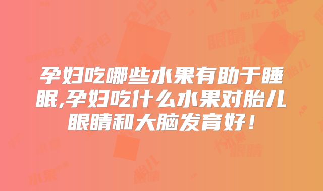 孕妇吃哪些水果有助于睡眠,孕妇吃什么水果对胎儿眼睛和大脑发育好！