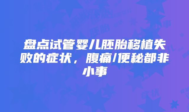 盘点试管婴儿胚胎移植失败的症状,腹痛/便秘都非小事