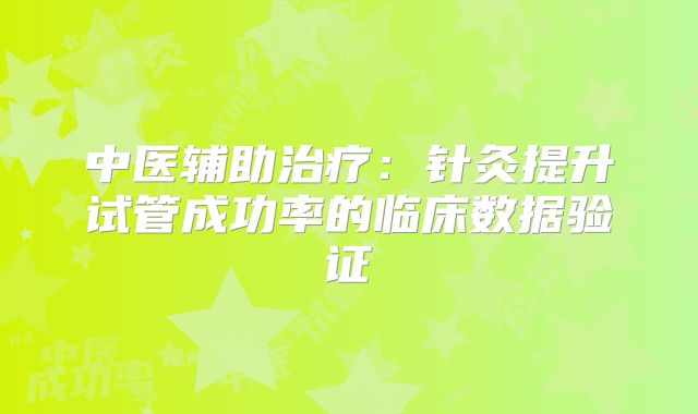 中医辅助治疗：针灸提升试管成功率的临床数据验证‌