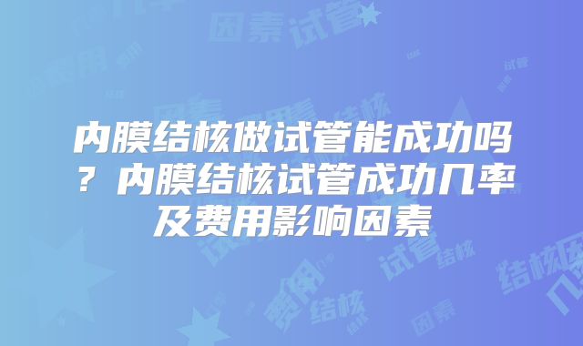 内膜结核做试管能成功吗?内膜结核试管成功几率及费用影响因素