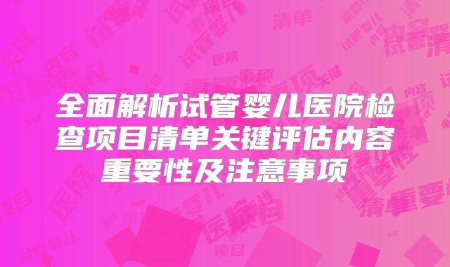 全面解析试管婴儿医院检查项目清单关键评估内容重要性及注意事项