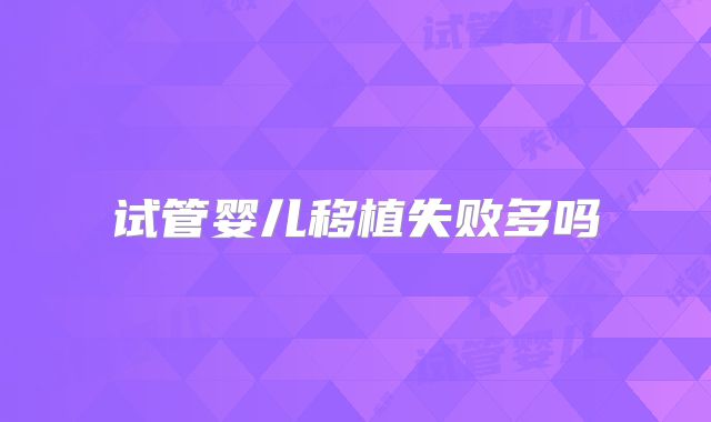 试管婴儿移植失败多吗