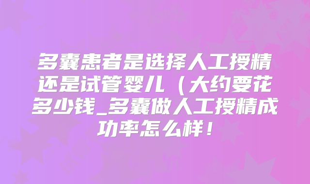 多囊患者是选择人工授精还是试管婴儿(大约要花多少钱_多囊做人工授精成功率怎么样!
