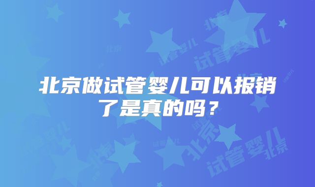 北京做试管婴儿可以报销了是真的吗？