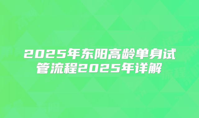 2025年东阳高龄单身试管流程2025年详解