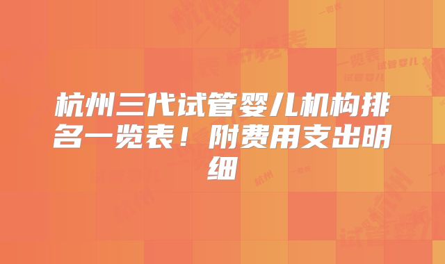杭州三代试管婴儿机构排名一览表！附费用支出明细