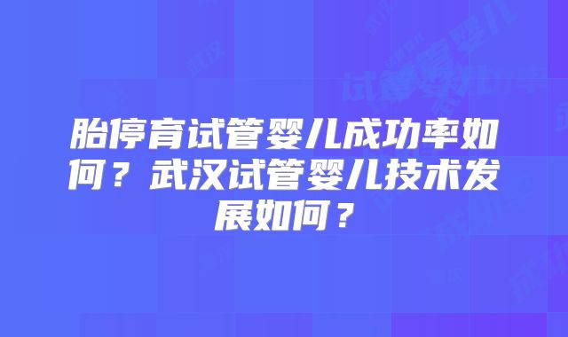 胎停育试管婴儿成功率如何？武汉试管婴儿技术发展如何？