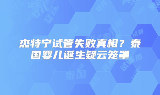 杰特宁试管失败真相?泰国婴儿诞生疑云笼罩