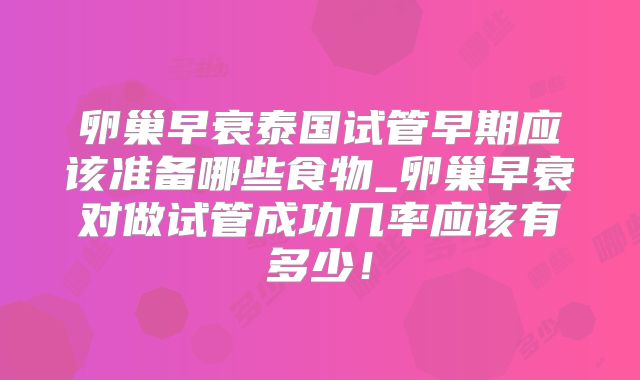 卵巢早衰泰国试管早期应该准备哪些食物_卵巢早衰对做试管成功几率应该有多少！