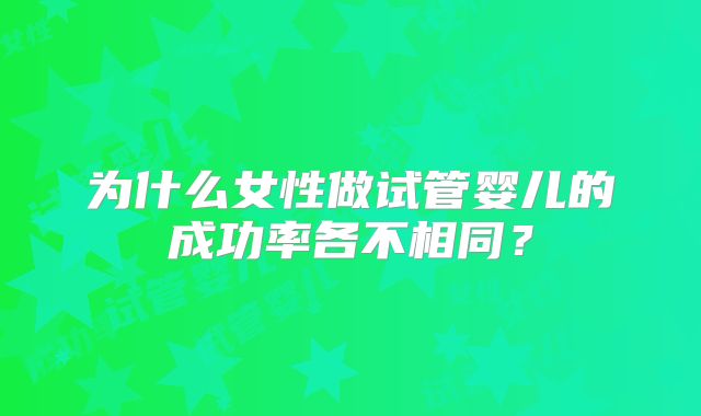 为什么女性做试管婴儿的成功率各不相同？
