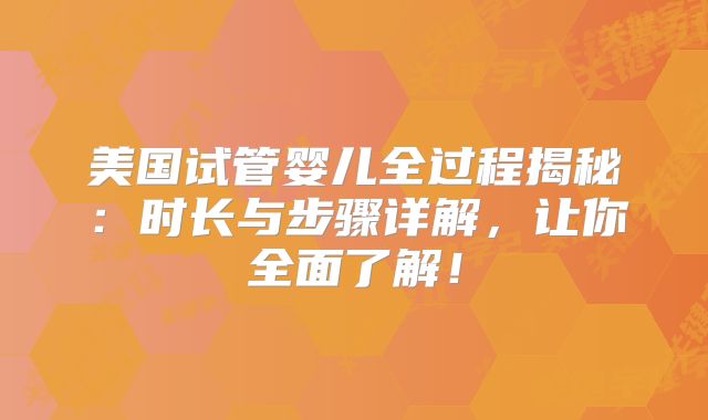 美国试管婴儿全过程揭秘：时长与步骤详解，让你全面了解！