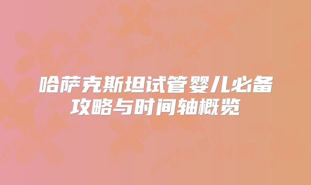 哈萨克斯坦试管婴儿必备攻略与时间轴概览