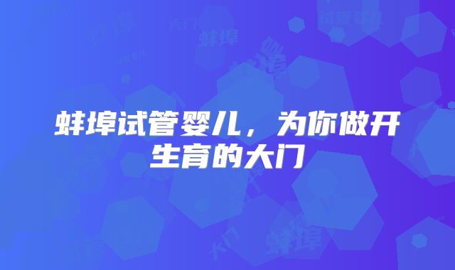 蚌埠试管婴儿，为你做开生育的大门