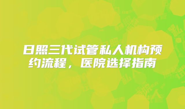 日照三代试管私人机构预约流程，医院选择指南
