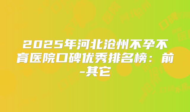 2025年河北沧州不孕不育医院口碑优秀排名榜：前-其它