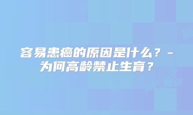 容易患癌的原因是什么？-为何高龄禁止生育？