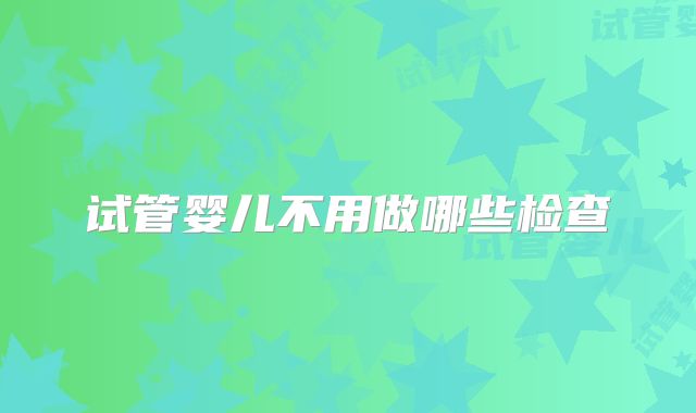 试管婴儿不用做哪些检查