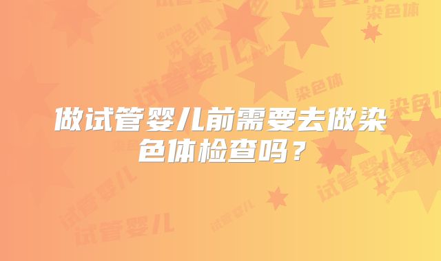 做试管婴儿前需要去做染色体检查吗？