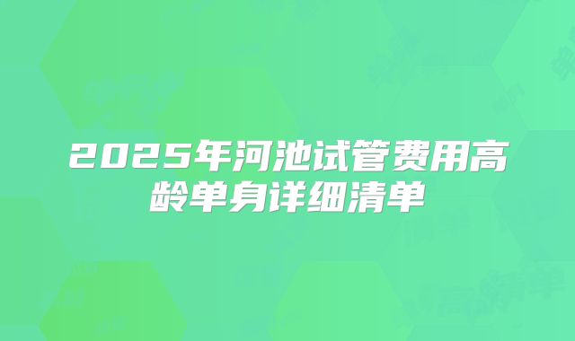 2025年河池试管费用高龄单身详细清单
