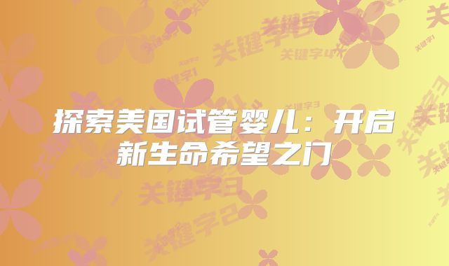 探索美国试管婴儿：开启新生命希望之门