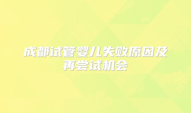 成都试管婴儿失败原因及再尝试机会