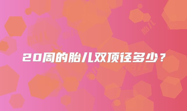 20周的胎儿双顶径多少？