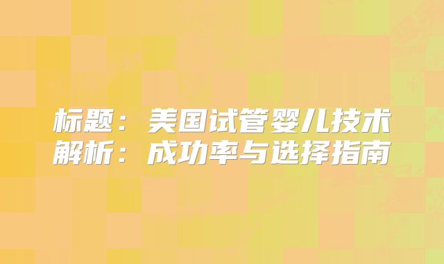 标题：美国试管婴儿技术解析：成功率与选择指南