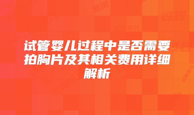 试管婴儿过程中是否需要拍胸片及其相关费用详细解析