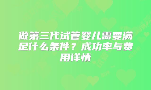 做第三代试管婴儿需要满足什么条件？成功率与费用详情