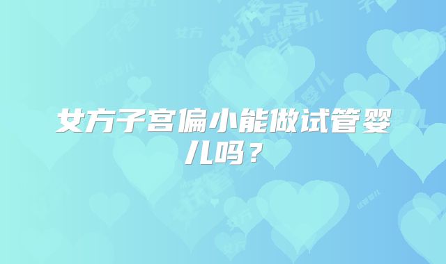 女方子宫偏小能做试管婴儿吗？