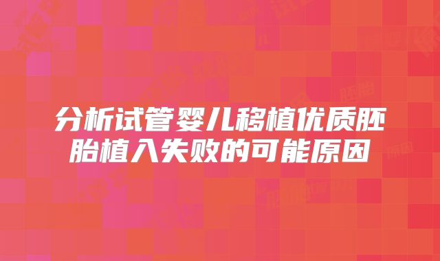 分析试管婴儿移植优质胚胎植入失败的可能原因